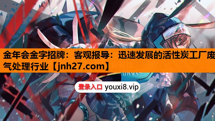 客观报导：迅速发展的活性炭工厂废气处理行业