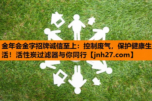 金年会金字招牌诚信至上：控制废气，保护健康生活！活性炭过滤器与你同行