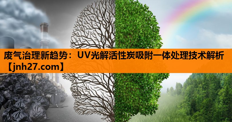 废气治理新趋势：UV光解活性炭吸附一体处理技术解析