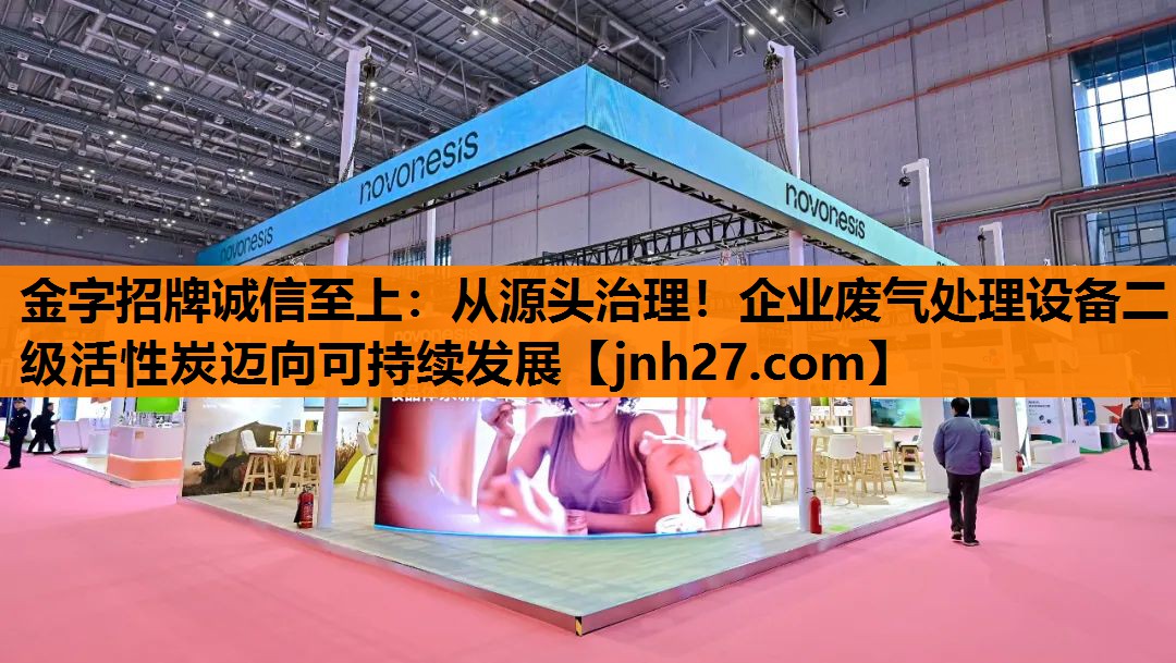 金字招牌诚信至上：从源头治理！企业废气处理设备二级活性炭迈向可持续发展