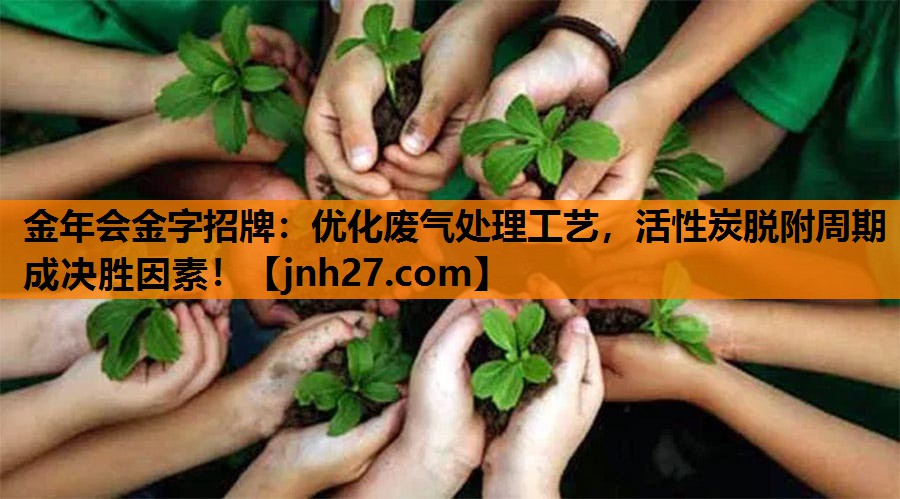 <strong>金年会金字招牌：优化废气处理工艺，活性炭脱附周期成决胜因素！</strong>