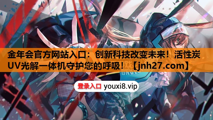金年会官方网站入口：创新科技改变未来！活性炭UV光解一体机守护您的呼吸！