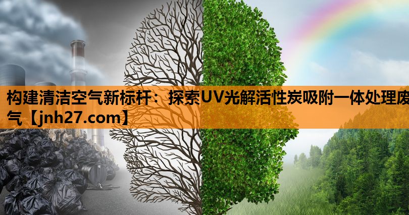 构建清洁空气新标杆：探索UV光解活性炭吸附一体处理废气
