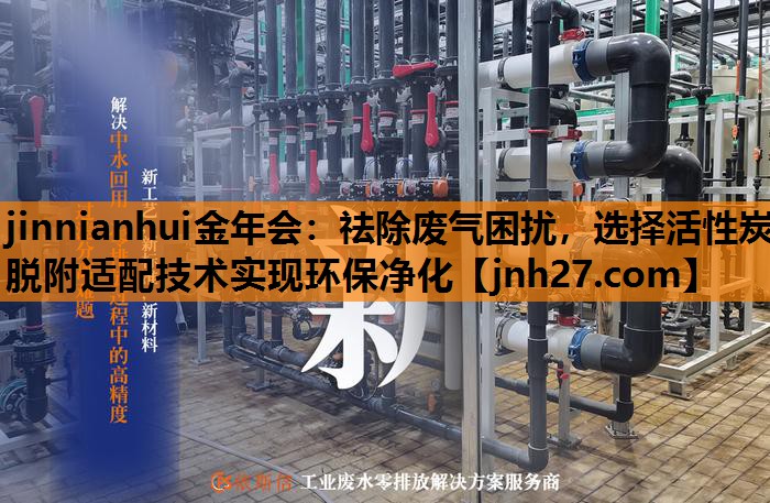 jinnianhui金年会：祛除废气困扰，选择活性炭脱附适配技术实现环保净化