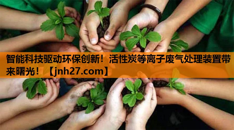 <strong>智能科技驱动环保创新！活性炭等离子废气处理装置带来曙光！</strong>