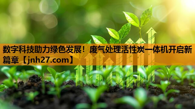 数字科技助力绿色发展！废气处理活性炭一体机开启新篇章