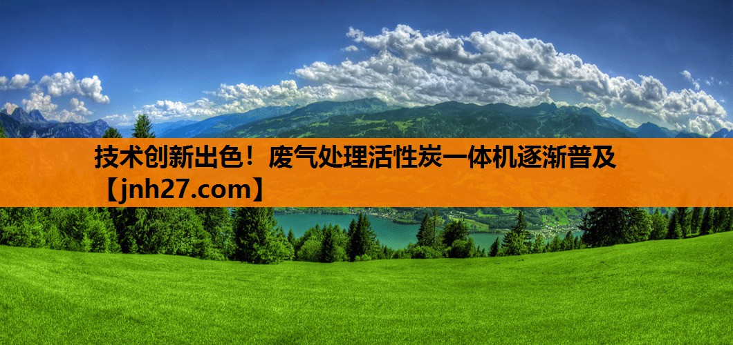 技术创新出色！废气处理活性炭一体机逐渐普及