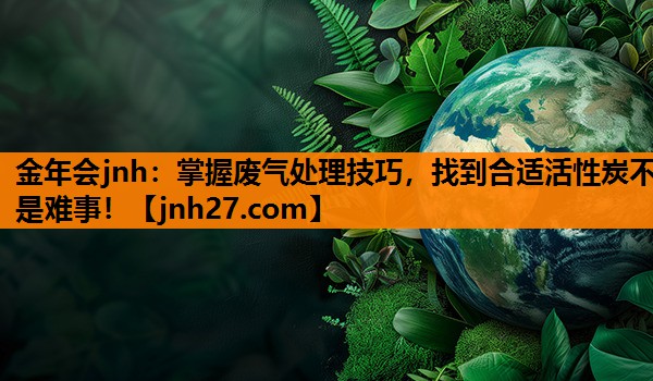 掌握废气处理技巧，找到合适活性炭不是难事！