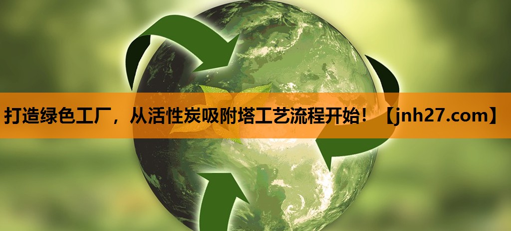 打造绿色工厂，从活性炭吸附塔工艺流程开始！