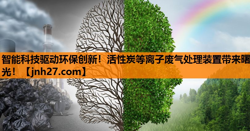 智能科技驱动环保创新！活性炭等离子废气处理装置带来曙光！